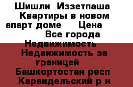 Шишли, Иззетпаша. Квартиры в новом апарт доме . › Цена ­ 55 000 - Все города Недвижимость » Недвижимость за границей   . Башкортостан респ.,Караидельский р-н